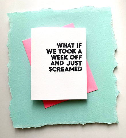 'What If We Took A Week Off And Just Screamed' Greeting Card