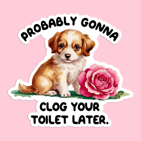 Probably Gonna Clog Your Toilet Later Sticker