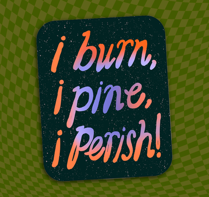 I Burn, I Pine, I Perish! Vinyl Sticker